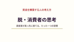 資産家が真っ先に捨てる「消費者の思考」｜資産を構築する人の考え方vol.4