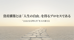 資産構築とは「人生の自由」を得るプロセスである｜資産を構築する人の考え方vol.1